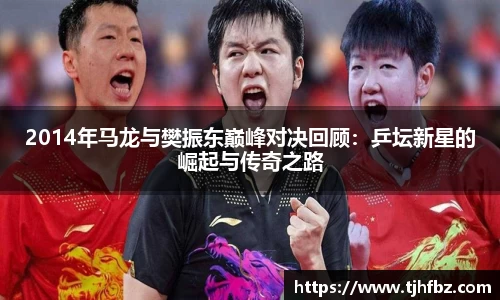 2014年马龙与樊振东巅峰对决回顾：乒坛新星的崛起与传奇之路