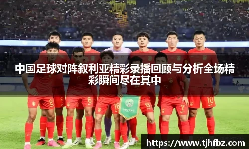 中国足球对阵叙利亚精彩录播回顾与分析全场精彩瞬间尽在其中