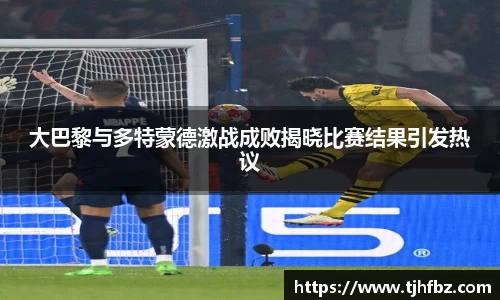 大巴黎与多特蒙德激战成败揭晓比赛结果引发热议